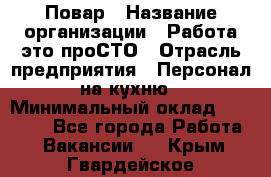 Повар › Название организации ­ Работа-это проСТО › Отрасль предприятия ­ Персонал на кухню › Минимальный оклад ­ 25 000 - Все города Работа » Вакансии   . Крым,Гвардейское